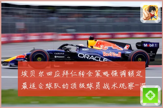 埃贝尔回应拜仁转会策略强调锁定最适合球队的顶级球员战术观察-深度解析