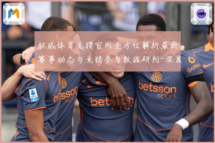 权威体育竞猜官网全方位解析最新赛事动态与竞猜参与数据研判-深度解析