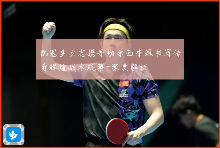 凯塞多立志携手切尔西夺冠书写传奇辉煌战术观察-深度解析