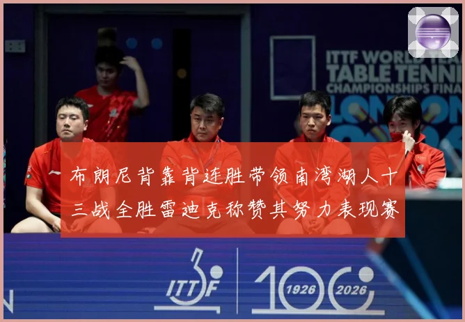 布朗尼背靠背连胜带领南湾湖人十三战全胜雷迪克称赞其努力表现赛场复盘-深度解析