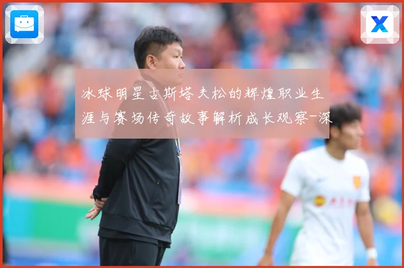 冰球明星古斯塔夫松的辉煌职业生涯与赛场传奇故事解析成长观察-深度解析