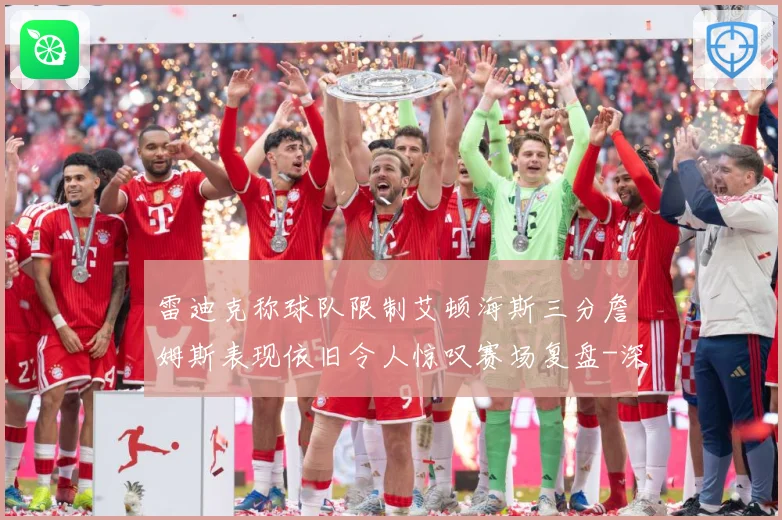 雷迪克称球队限制艾顿海斯三分詹姆斯表现依旧令人惊叹赛场复盘-深度解析