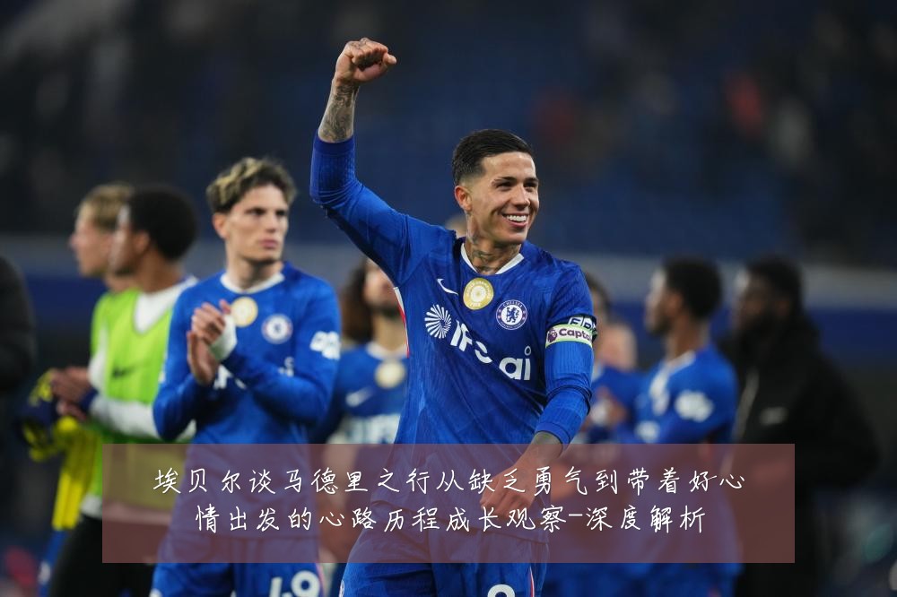 埃贝尔谈马德里之行从缺乏勇气到带着好心情出发的心路历程成长观察-深度解析