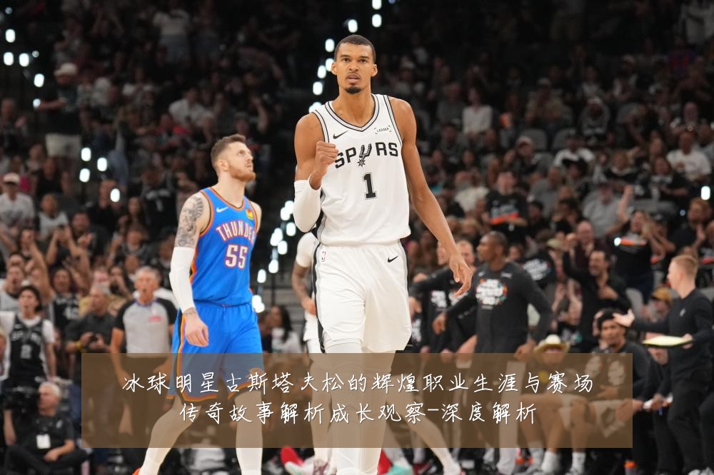 冰球明星古斯塔夫松的辉煌职业生涯与赛场传奇故事解析成长观察-深度解析