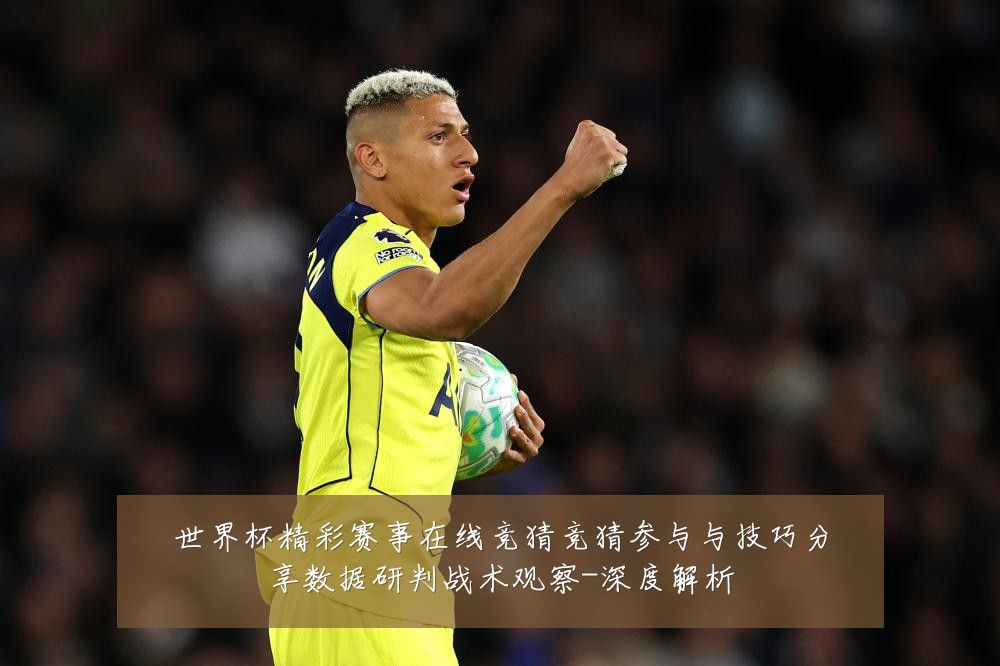 世界杯精彩赛事在线竞猜竞猜参与与技巧分享数据研判战术观察-深度解析