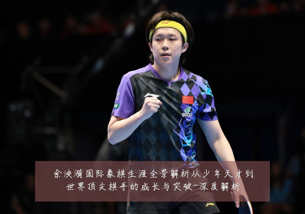 余泱漪国际象棋生涯全景解析从少年天才到世界顶尖棋手的成长与突破-深度解析