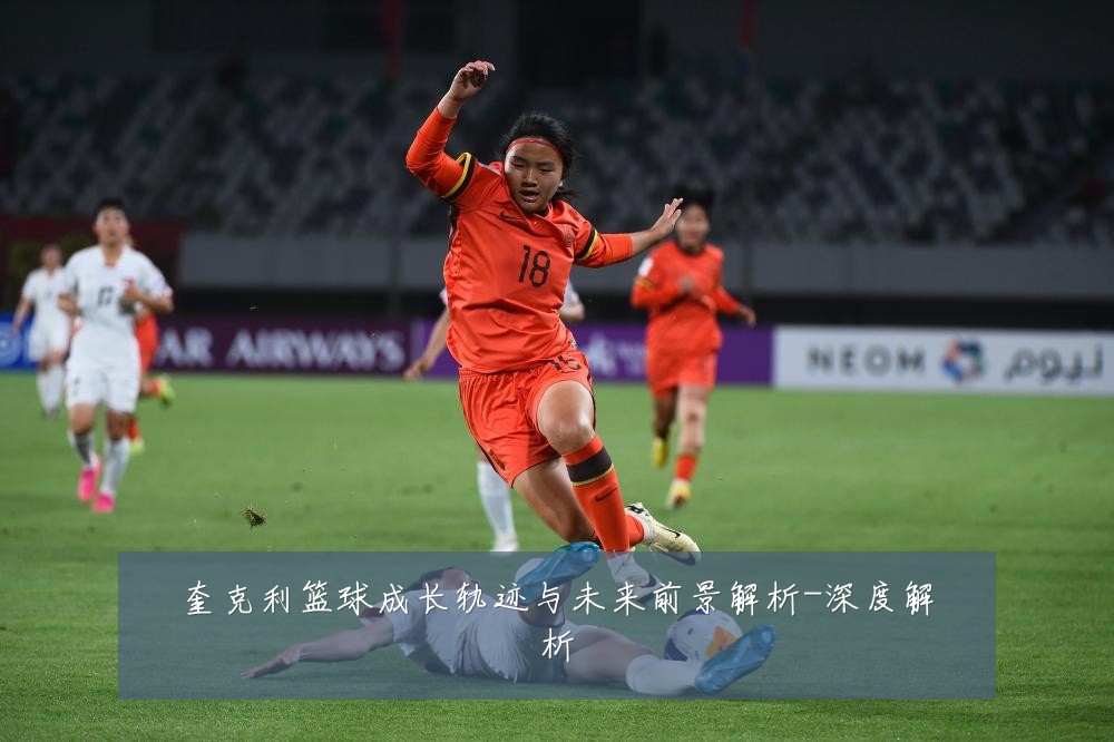 奎克利篮球成长轨迹与未来前景解析-深度解析