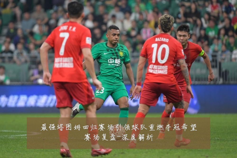 最强塔图姆回归赛场引领球队重燃夺冠希望赛场复盘-深度解析