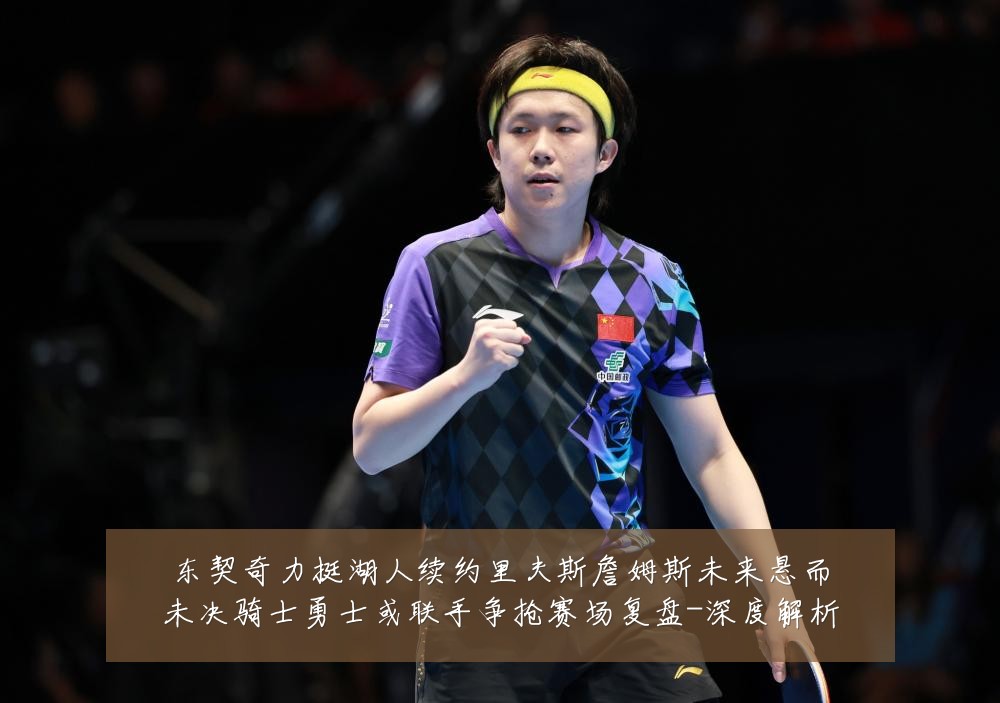 东契奇力挺湖人续约里夫斯詹姆斯未来悬而未决骑士勇士或联手争抢赛场复盘-深度解析